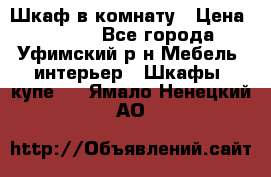 Шкаф в комнату › Цена ­ 8 000 - Все города, Уфимский р-н Мебель, интерьер » Шкафы, купе   . Ямало-Ненецкий АО